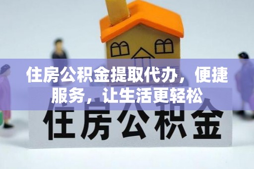 黄骅住房公积金提取代办，便捷服务，让生活更轻松
