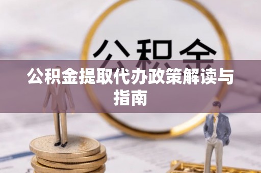 黄骅公积金提取代办政策解读与指南