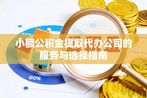 黄骅小额公积金提取代办公司的服务与选择指南