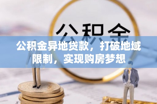 黄骅公积金异地贷款，打破地域限制，实现购房梦想