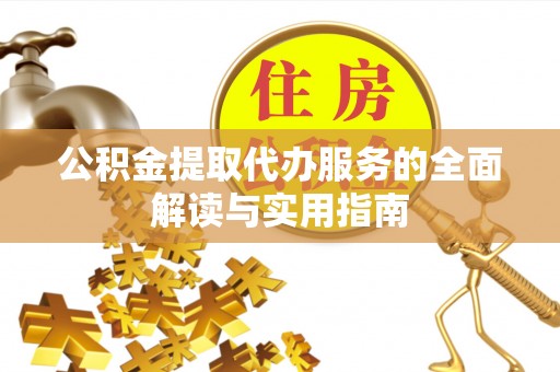 黄骅公积金提取代办服务的全面解读与实用指南