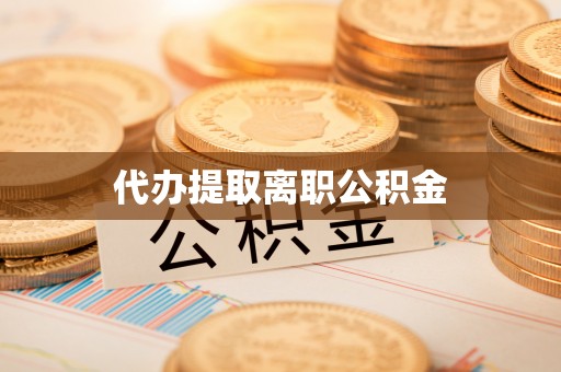 黄骅代办提取离职公积金