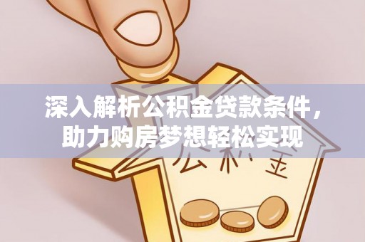 黄骅深入解析公积金贷款条件，助力购房梦想轻松实现