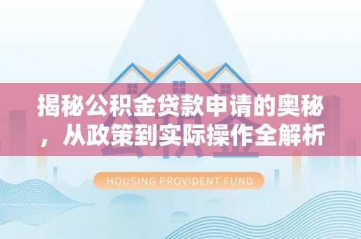 黄骅揭秘公积金贷款申请的奥秘，从政策到实际操作全解析