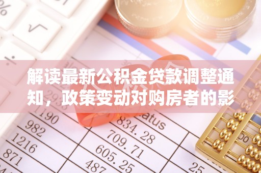 黄骅解读最新公积金贷款调整通知，政策变动对购房者的影响与应对策略