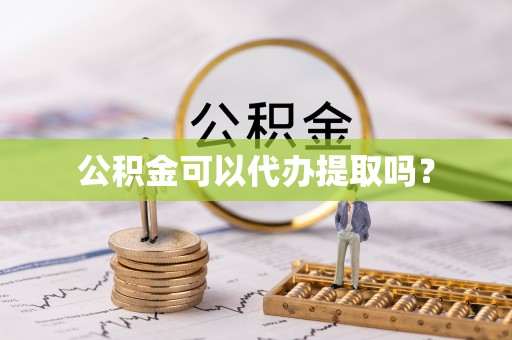 黄骅公积金可以代办提取吗？