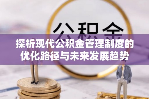 黄骅探析现代公积金管理制度的优化路径与未来发展趋势