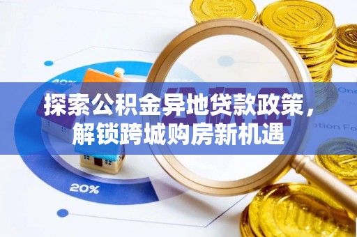 黄骅探索公积金异地贷款政策，解锁跨城购房新机遇
