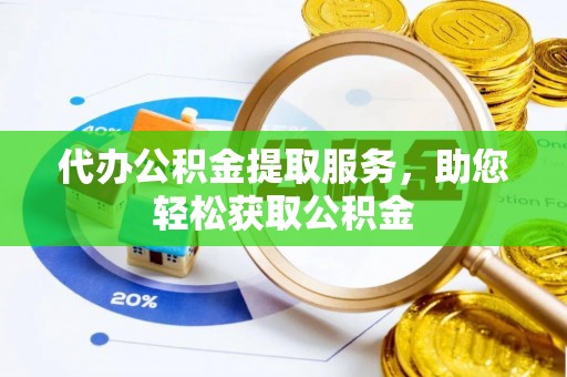 黄骅代办公积金提取服务，助您轻松获取公积金