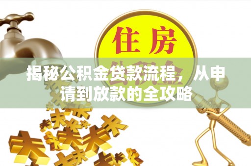 黄骅揭秘公积金贷款流程，从申请到放款的全攻略