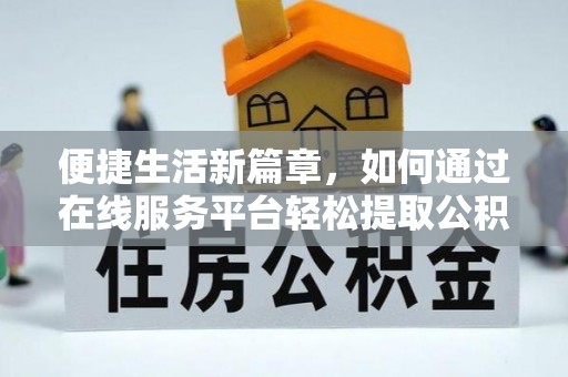 黄骅便捷生活新篇章，如何通过在线服务平台轻松提取公积金