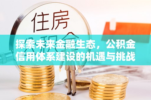黄骅探索未来金融生态，公积金信用体系建设的机遇与挑战