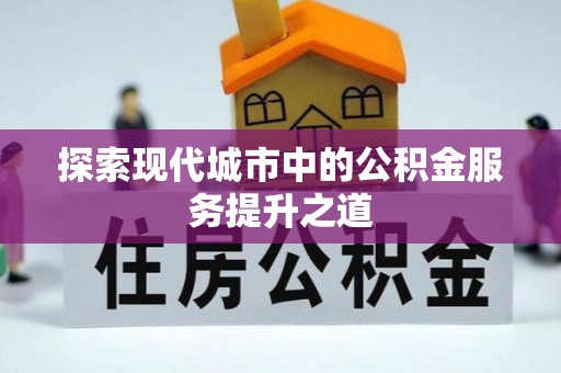 黄骅探索现代城市中的公积金服务提升之道