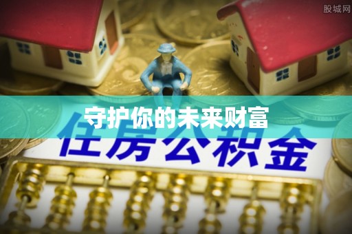 黄骅守护你的未来财富