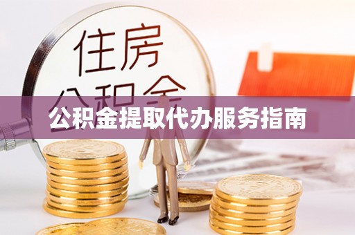 黄骅公积金提取代办服务指南
