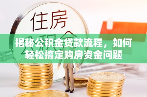 黄骅揭秘公积金贷款流程，如何轻松搞定购房资金问题