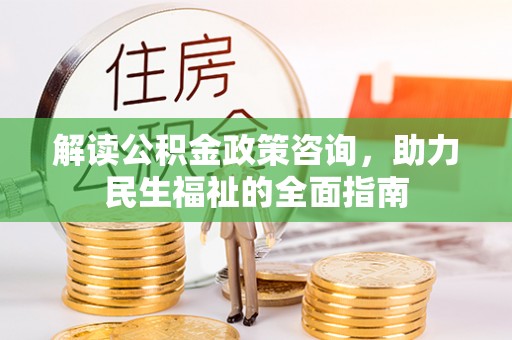 黄骅解读公积金政策咨询，助力民生福祉的全面指南