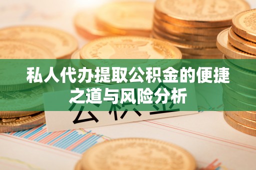 黄骅私人代办提取公积金的便捷之道与风险分析