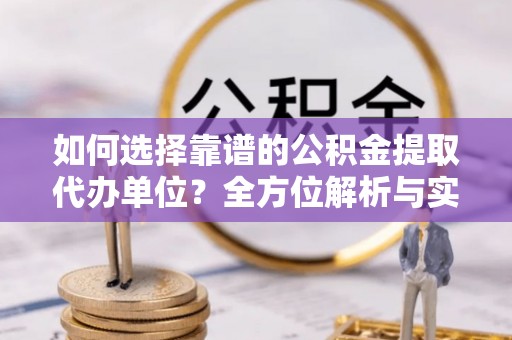 黄骅如何选择靠谱的公积金提取代办单位？全方位解析与实用指南