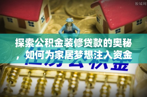 黄骅探索公积金装修贷款的奥秘，如何为家居梦想注入资金