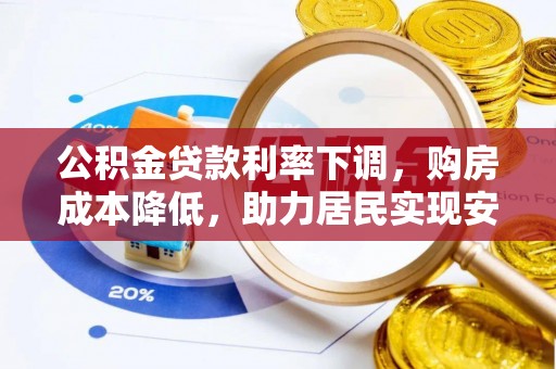 黄骅公积金贷款利率下调，购房成本降低，助力居民实现安居梦想