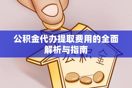 黄骅公积金代办提取费用的全面解析与指南
