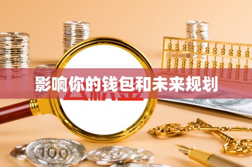 黄骅影响你的钱包和未来规划