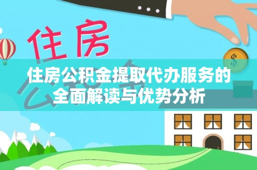 黄骅住房公积金提取代办服务的全面解读与优势分析