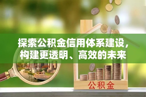 黄骅探索公积金信用体系建设，构建更透明、高效的未来
