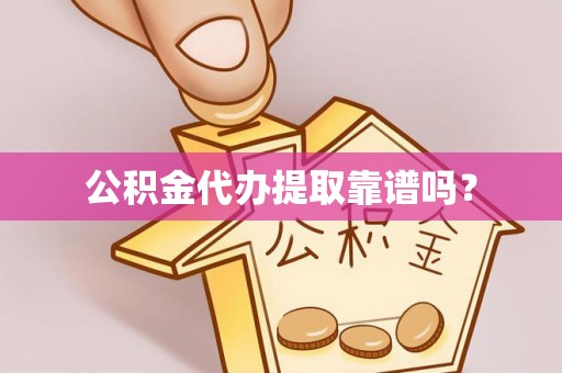 黄骅公积金代办提取靠谱吗？