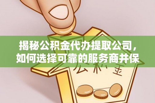 黄骅揭秘公积金代办提取公司，如何选择可靠的服务商并保障个人权益