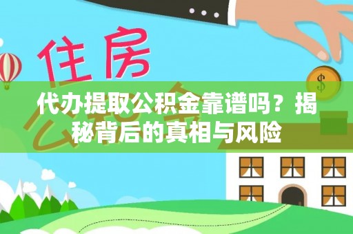 黄骅代办提取公积金靠谱吗？揭秘背后的真相与风险