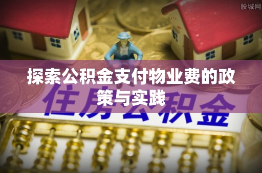 黄骅探索公积金支付物业费的政策与实践