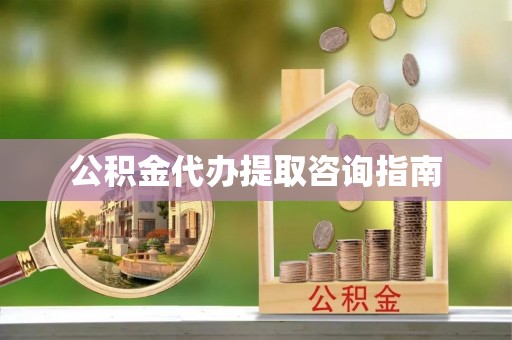 黄骅公积金代办提取咨询指南