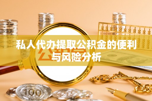 黄骅私人代办提取公积金的便利与风险分析