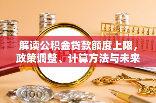 黄骅解读公积金贷款额度上限，政策调整、计算方法与未来趋势