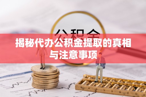 黄骅揭秘代办公积金提取的真相与注意事项