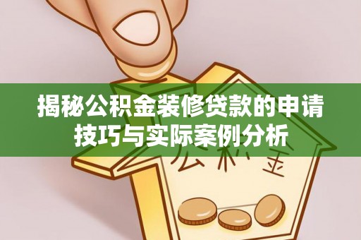黄骅揭秘公积金装修贷款的申请技巧与实际案例分析