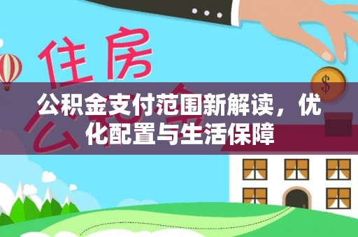 黄骅公积金支付范围新解读，优化配置与生活保障