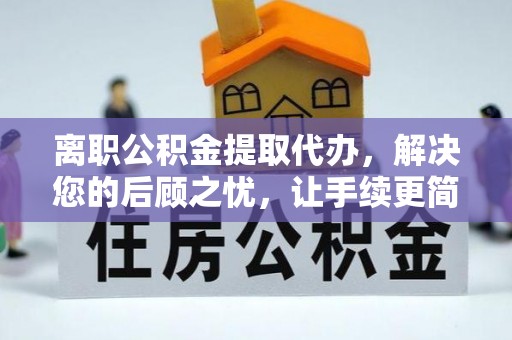 黄骅离职公积金提取代办，解决您的后顾之忧，让手续更简单