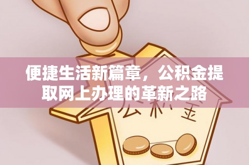 黄骅便捷生活新篇章，公积金提取网上办理的革新之路