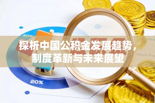 黄骅探析中国公积金发展趋势，制度革新与未来展望
