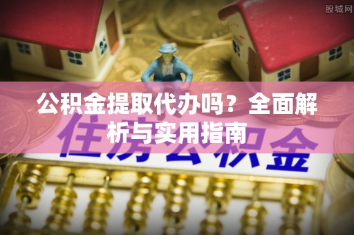 黄骅公积金提取代办吗？全面解析与实用指南