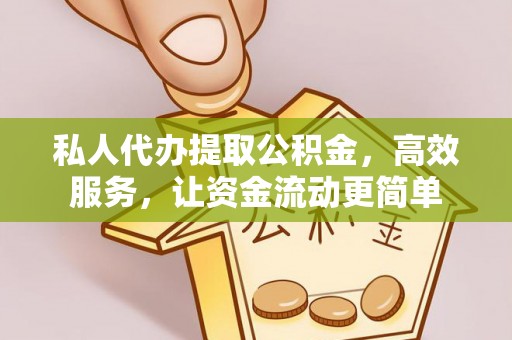 黄骅私人代办提取公积金，高效服务，让资金流动更简单