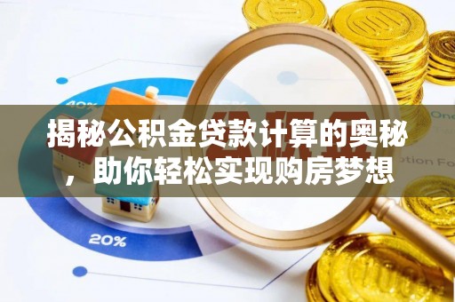 黄骅揭秘公积金贷款计算的奥秘，助你轻松实现购房梦想