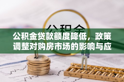 黄骅公积金贷款额度降低，政策调整对购房市场的影响与应对策略
