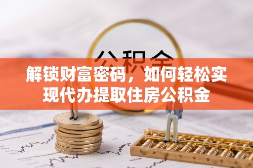 黄骅解锁财富密码，如何轻松实现代办提取住房公积金