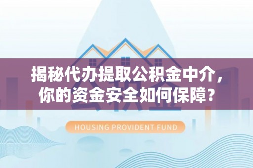 黄骅揭秘代办提取公积金中介，你的资金安全如何保障？