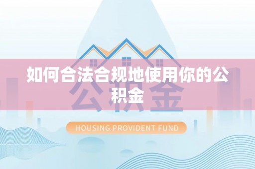 黄骅如何合法合规地使用你的公积金