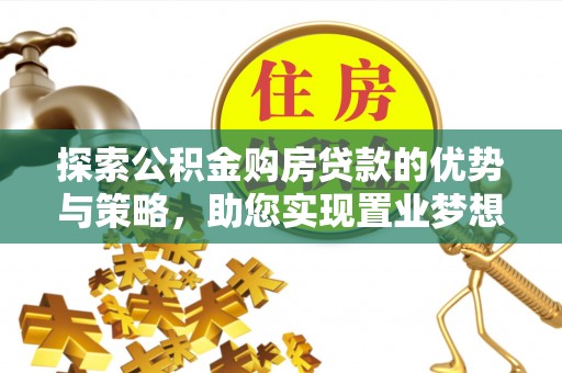 黄骅探索公积金购房贷款的优势与策略，助您实现置业梦想